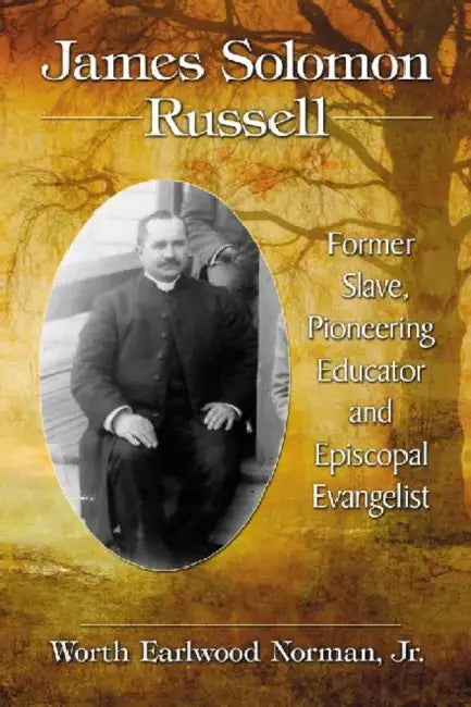 James Solomon Russell: Former Slave, Pioneering Educator and Episcopal Evangelist by Worth Earlwood Norman
