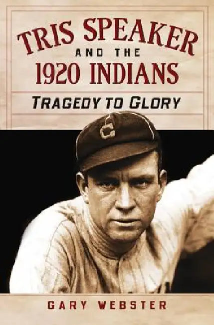 Tris Speaker and the 1920 Indians: Tragedy to Glory by Gary Webster