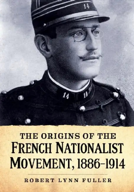 The Origins of the French Nationalist Movement, 1886-1914 by Robert Lynn Fuller