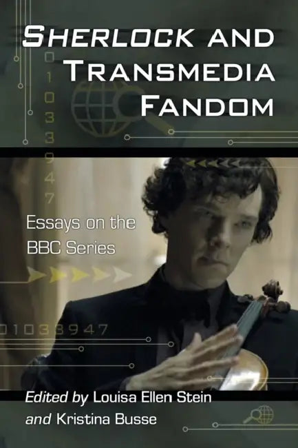 Sherlock and Transmedia Fandom: Essays on the BBC Series by Louisa Ellen Stein, Kristina Busse