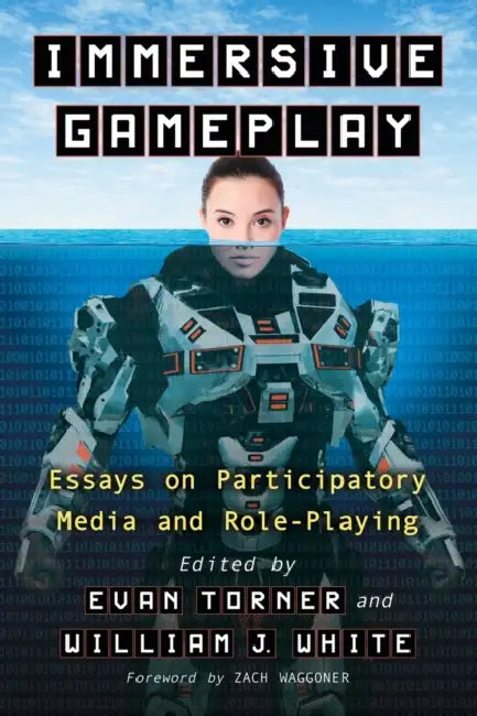 Immersive Gameplay: Essays on Participatory Media and Role-Playing by Evan Torner, William J. White