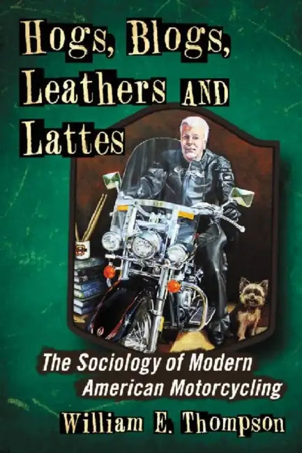 Hogs, Blogs, Leathers and Lattes: The Sociology of Modern American Motorcycling by William E. Thompson