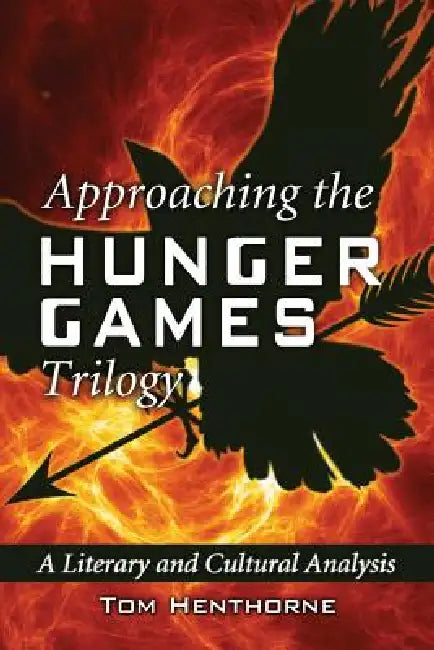 Approaching the Hunger Games Trilogy: A Literary and Cultural Analysis by Tom Henthorne