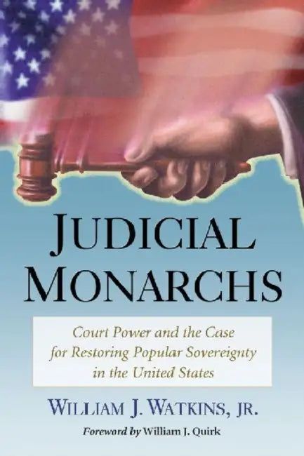 Judicial Monarchs: Court Power and the Case for Restoring Popular Sovereignty in the United States by William J. Watkins