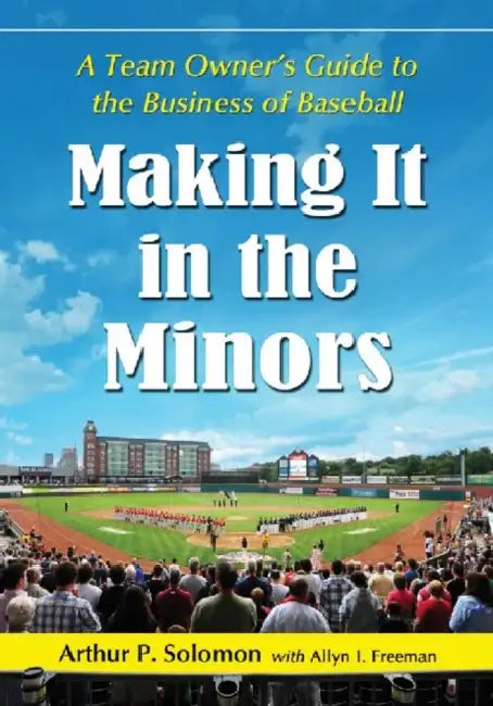 Making It in the Minors: A Team Owner's Lessons in the Business of Baseball by Arthur P. Solomon, Allyn I. Freeman