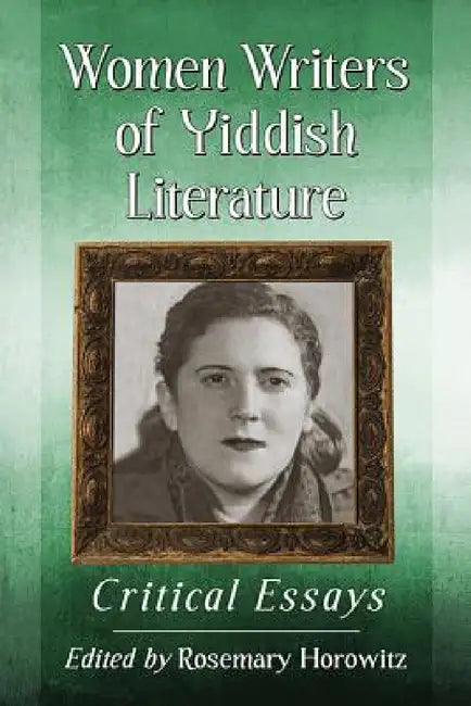 Women Writers of Yiddish Literature: Critical Essays by Rosemary Horowitz