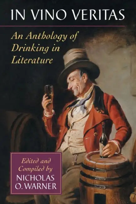 In Vino Veritas: An Anthology of Drinking in Literature by Nicholas O. Warner