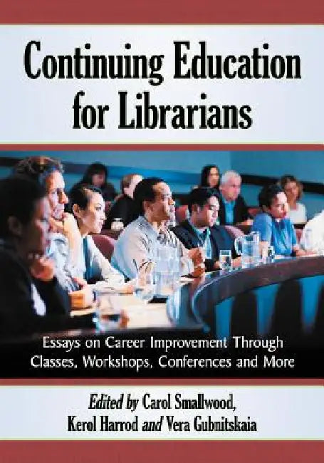 Continuing Education for Librarians: Essays on Career Improvement Through Classes, Workshops, Conferences and More by Carol Smallwood, Kerol Harrod, Vera Gubnitskaia