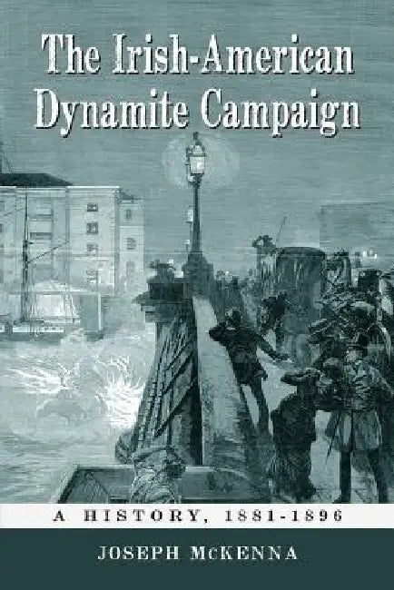 The Irish-American Dynamite Campaign: A History, 1881-1896 by Joseph McKenna