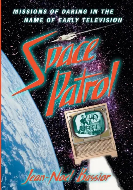 Space Patrol: Missions of Daring in the Name of Early Television by Jean-Noel Bassior