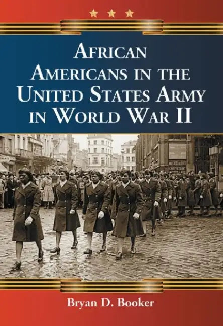 African Americans in the United States Army in World War II by Bryan D. Booker