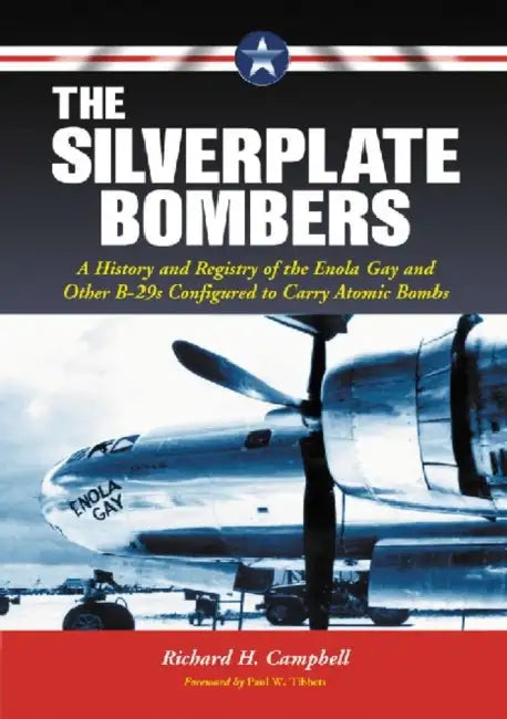 The Silverplate Bombers: A History and Registry of the Enola Gay and Other B-29s Configured to Carry Atomic Bombs by Richard H. Campbell