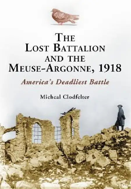 The Lost Battalion and the Meuse-Argonne, 1918: America's Deadliest Battle by Micheal Clodfelter