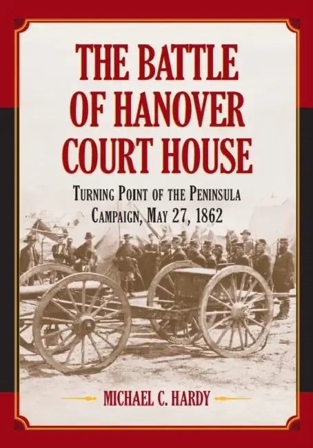 The Battle of Hanover Court House: Turning Point of the Peninsula Campaign, May 27, 1862 by Michael C. Hardy