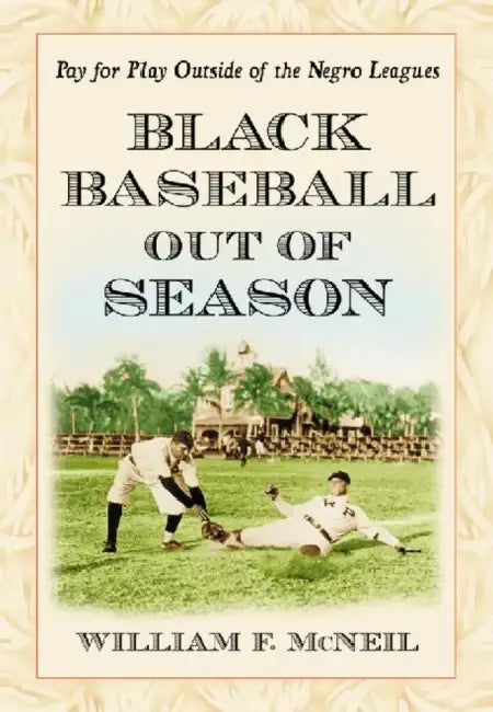 Black Baseball Out of Season: Pay for Play Outside of the Negro Leagues by William F. McNeil