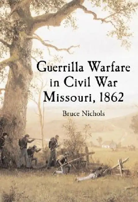 Guerrilla Warfare in Civil War Missouri, Volume I: 1862 by Bruce Nichols