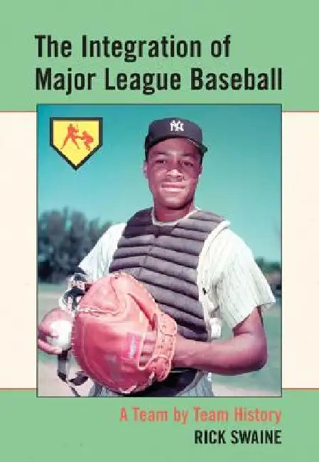 The Integration of Major League Baseball: A Team by Team History by Rick Swaine