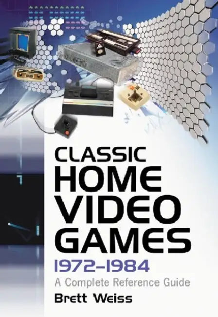 Classic Home Video Games, 1972-1984: A Complete Reference Guide by Brett Weiss