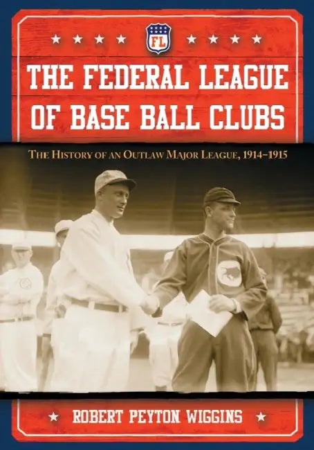 The Federal League of Base Ball Clubs: The History of an Outlaw Major League, 1914-1915 by Robert Peyton Wiggins