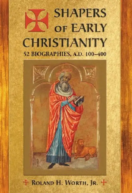 Shapers of Early Christianity: 52 Biographies, A.D. 100-400 by Roland H. Worth