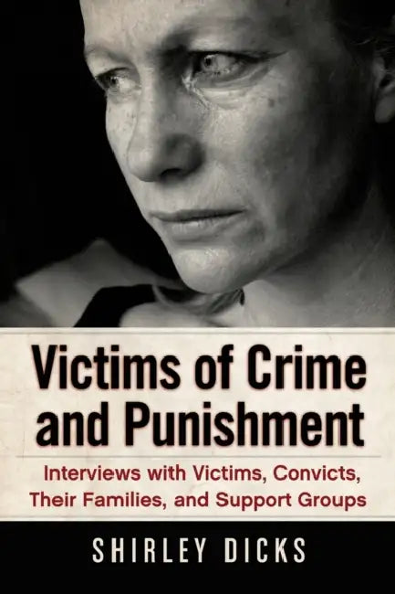 Victims of Crime and Punishment: Interviews with Victims, Convicts, Their Families, and Support Groups by Shirley Dicks