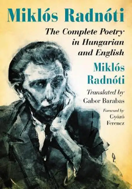 Miklos Radnoti: The Complete Poetry in Hungarian and English by Miklós Radnóti, Gabor Barabas