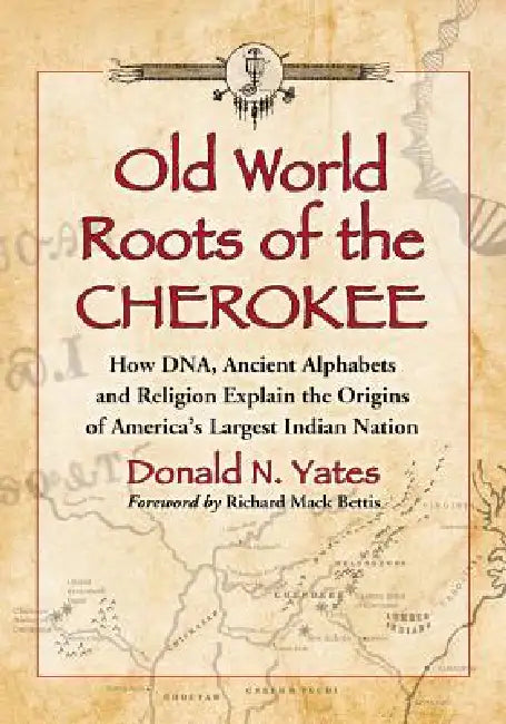 Old World Roots of the Cherokee: How Dna, Ancient Alphabets and Religion Explain the Origins of America's Largest Indian Nation by Donald N. Yates