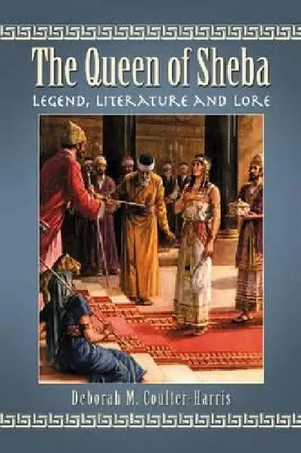 The Queen of Sheba: Legend, Literature and Lore by Deborah M. Coulter-Harris