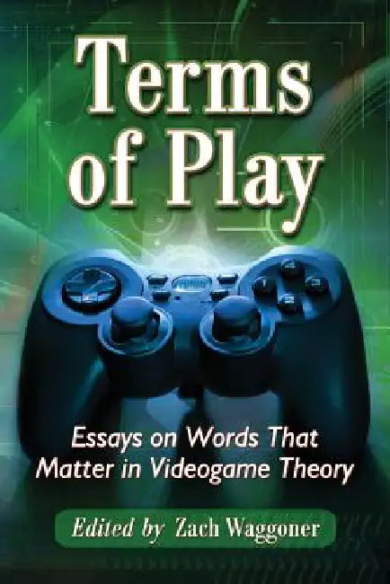 Terms of Play: Essays on Words That Matter in Videogame Theory by Zach Waggoner