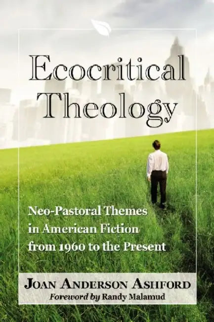 Ecocritical Theology: Neo-Pastoral Themes in American Fiction from 1960 to the Present by Joan Anderson Ashford