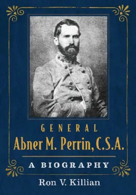 General Abner M. Perrin, C.S.A.: A Biography by Ron V. Killian