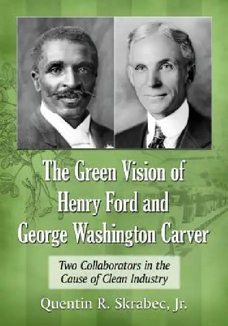 The Green Vision of Henry Ford and George Washington Carver: Two Collaborators in the Cause of Clean Industry by Quentin R. Skrabec