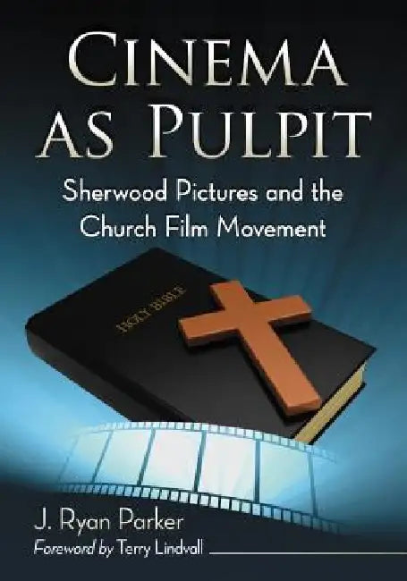 Cinema as Pulpit: Sherwood Pictures and the Church Film Movement by J. Ryan Parker