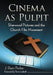 Cinema as Pulpit: Sherwood Pictures and the Church Film Movement by J. Ryan Parker
