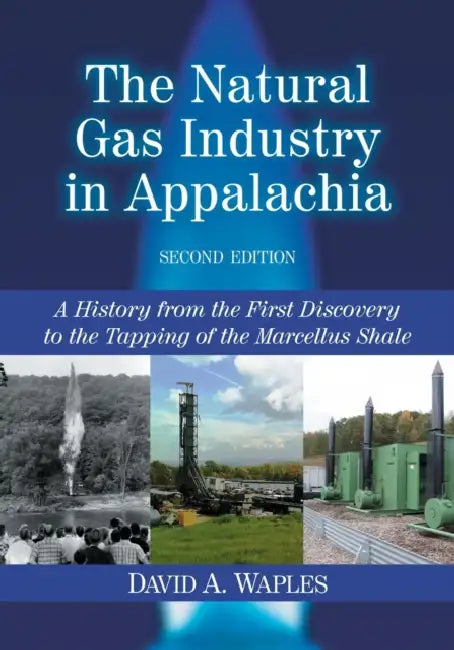 The Natural Gas Industry in Appalachia: A History from the First Discovery to the Tapping of the Marcellus Shale, 2d ed. by David A. Waples