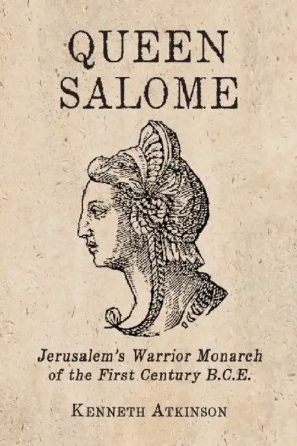 Queen Salome: Jerusalem's Warrior Monarch of the First Century B.C.E. by Kenneth Atkinson