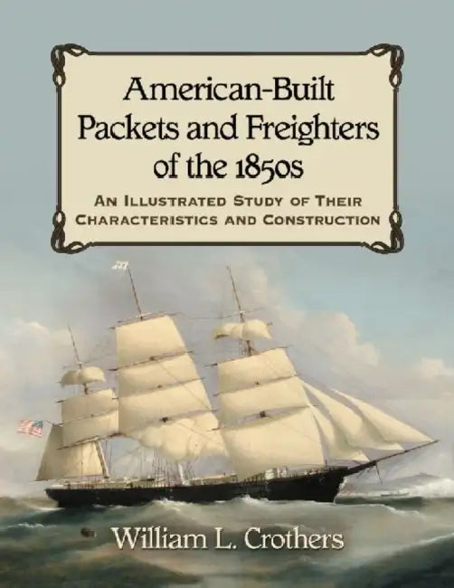 American-Built Packets and Freighters of the 1850s: An Illustrated Study of Their Characteristics and Construction by William L. Crothers