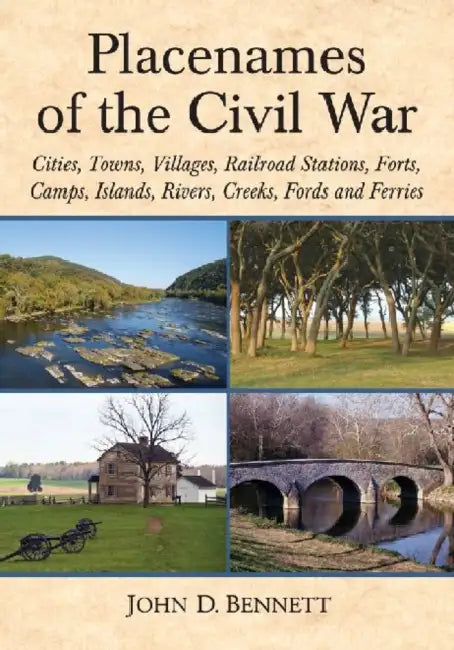 Placenames of the Civil War: Cities, Towns, Villages, Railroad Stations, Forts, Camps, Islands, Rivers, Creeks, Fords and Ferries by John D. Bennett