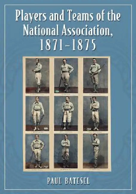 Players and Teams of the National Association, 1871-1875 by Paul Batesel