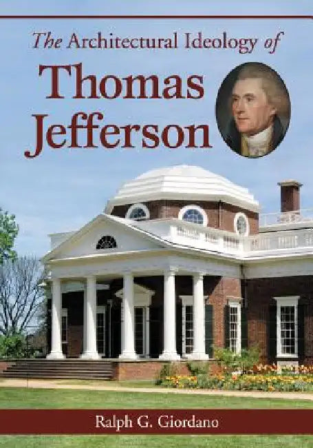 The Architectural Ideology of Thomas Jefferson by Ralph G. Giordano