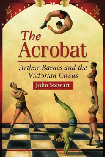 The Acrobat: Arthur Barnes and the Victorian Circus by John Stewart
