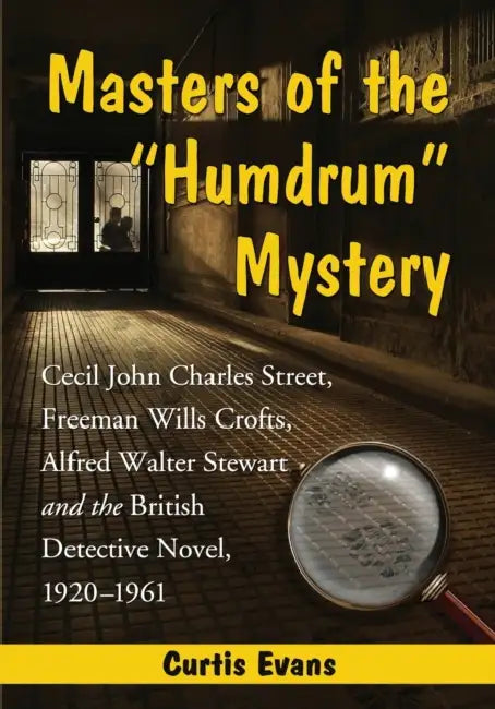 Masters of the Humdrum Mystery: Cecil John Charles Street, Freeman Wills Crofts, Alfred Walter Stewart and the British Detective Novel, 1920-1961 by Curtis Evans