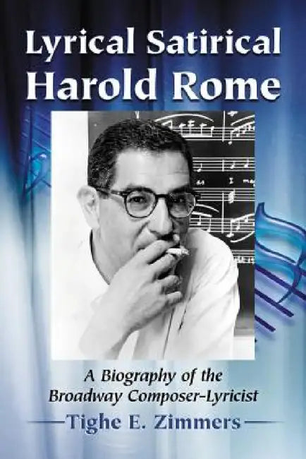 Lyrical Satirical Harold Rome: A Biography of the Broadway Composer-Lyricist by Tighe E. Zimmers