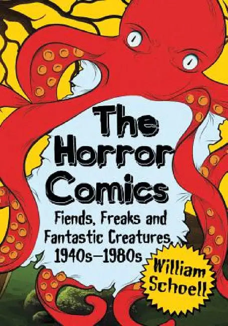 The Horror Comics: Fiends, Freaks and Fantastic Creatures, 1940s-1980s by William Schoell
