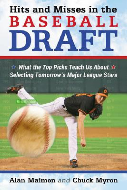 Hits and Misses in the Baseball Draft: What the Top Picks Teach Us About Selecting Tomorrow's Major League Stars by Alan Maimon, Chuck Myron