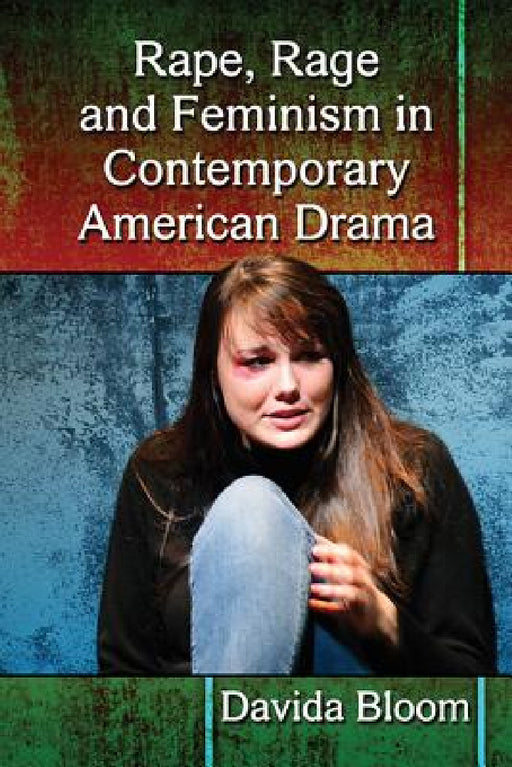 Rape, Rage and Feminism in Contemporary American Drama by Davida Bloom