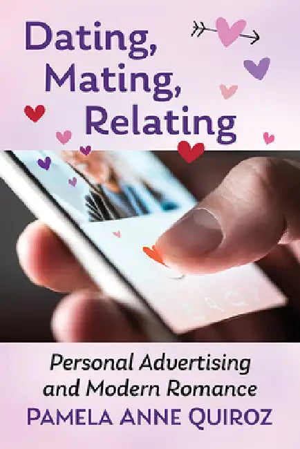 Dating, Mating, Relating: Personal Advertising and Modern Romance by Pamela Anne Quiroz