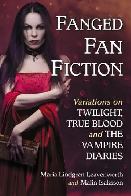 Fanged Fan Fiction: Variations on Twilight, True Blood and The Vampire Diaries by Malin Isaksson, Maria Lindgren Leavenworth