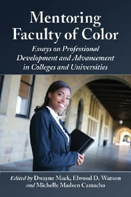 Mentoring Faculty of Color: Essays on Professional Development and Advancement in Colleges and Universities by Dwayne Mack, Elwood D. Watson, Michelle Madsen Camacho