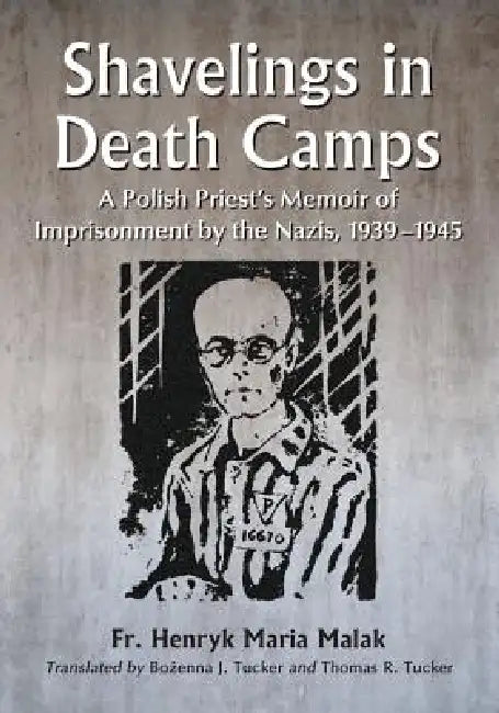 Shavelings in Death Camps: A Polish Priest's Memoir of Imprisonment by the Nazis, 1939-1945 by Henryk Maria Malak, Bożenna J. Tucker, Thomas R. Tucker